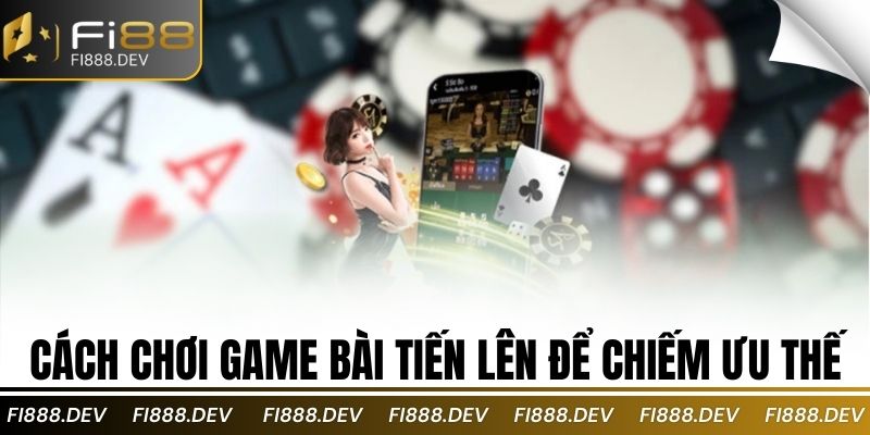 Cách chơi game bài tiến lên để chiếm ưu thế