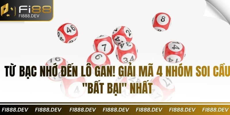 Từ Bạc Nhớ đến Lô Gan! Giải mã 4 nhóm soi cầu "bất bại" nhất